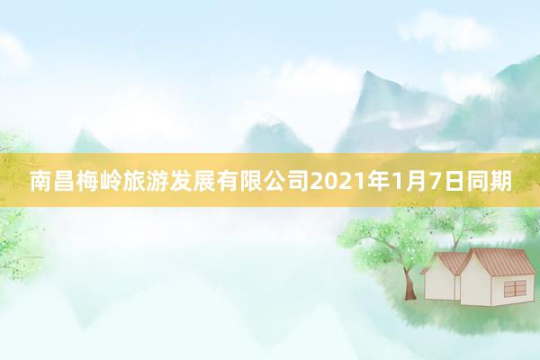南昌梅岭旅游发展有限公司2021年1月7日同期